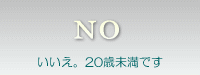 いいえ。20歳未満です